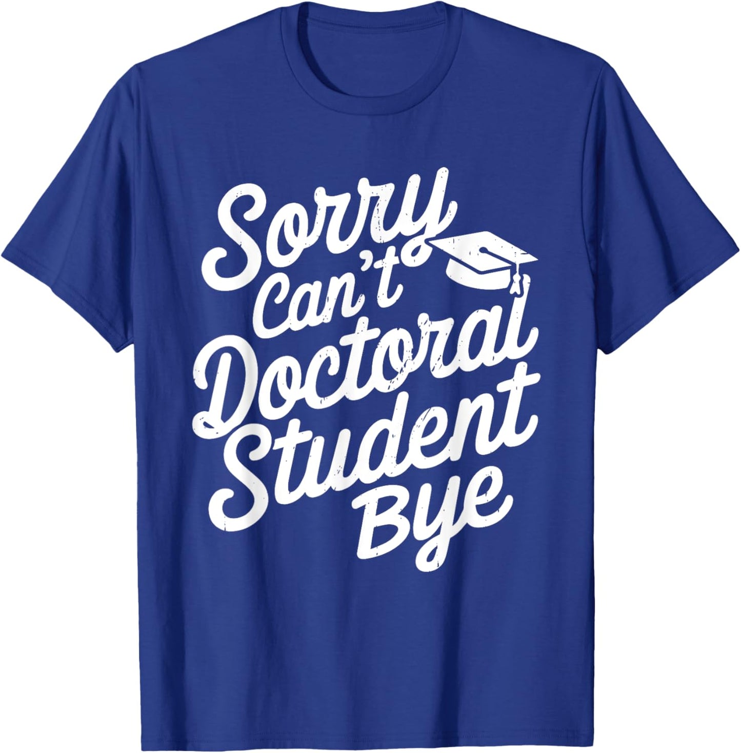 Sorry Can't Doctoral Student Bye PhD Graduation Student Grad T-Shirt - T-Shirt | Royal