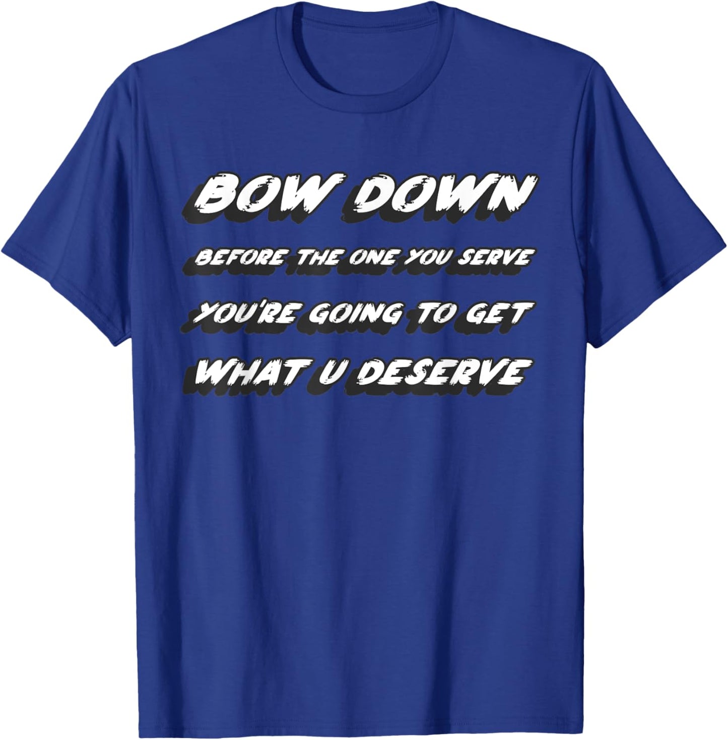 Bow down before the one you serve you're going to get what T-Shirt - T-Shirt | Royal