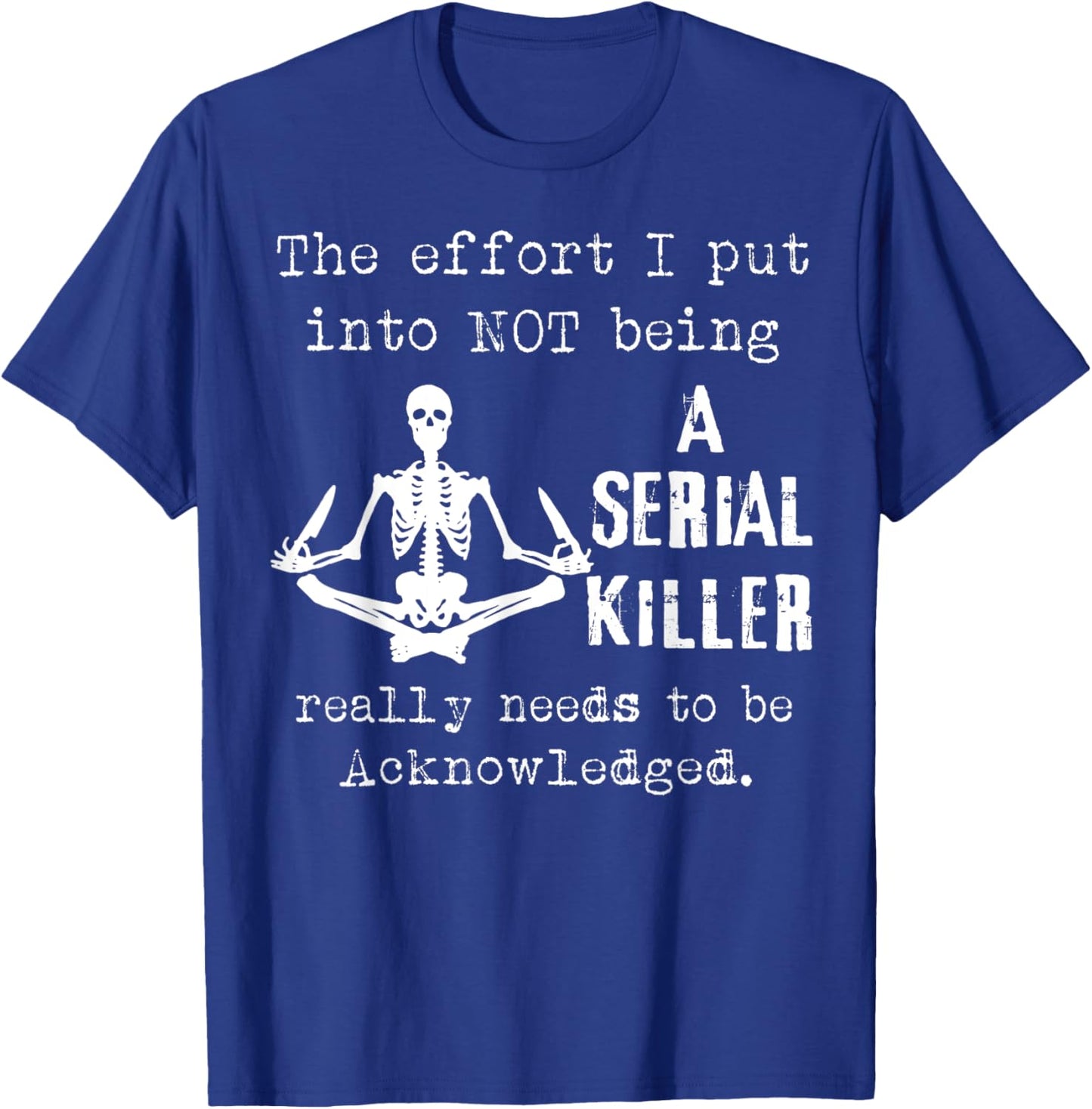 Skeleton The Effort I Put Into Not Being A Serial Killer T-Shirt - T-Shirt | Royal