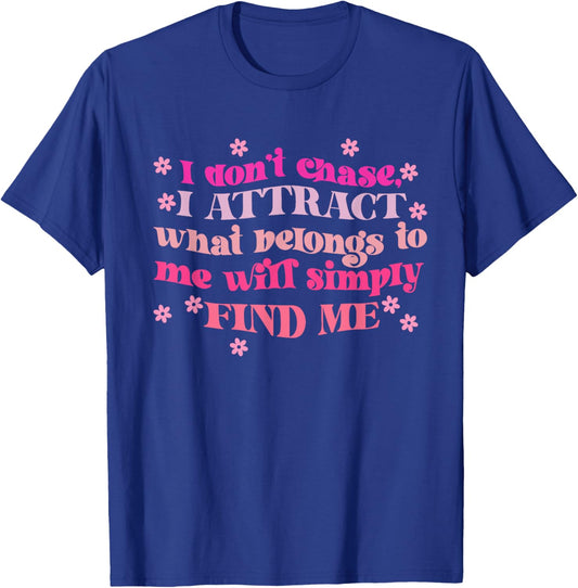 Don't Chase I Attract What Belongs To Me Will Simply Find Me T-Shirt - T-Shirt | Royal