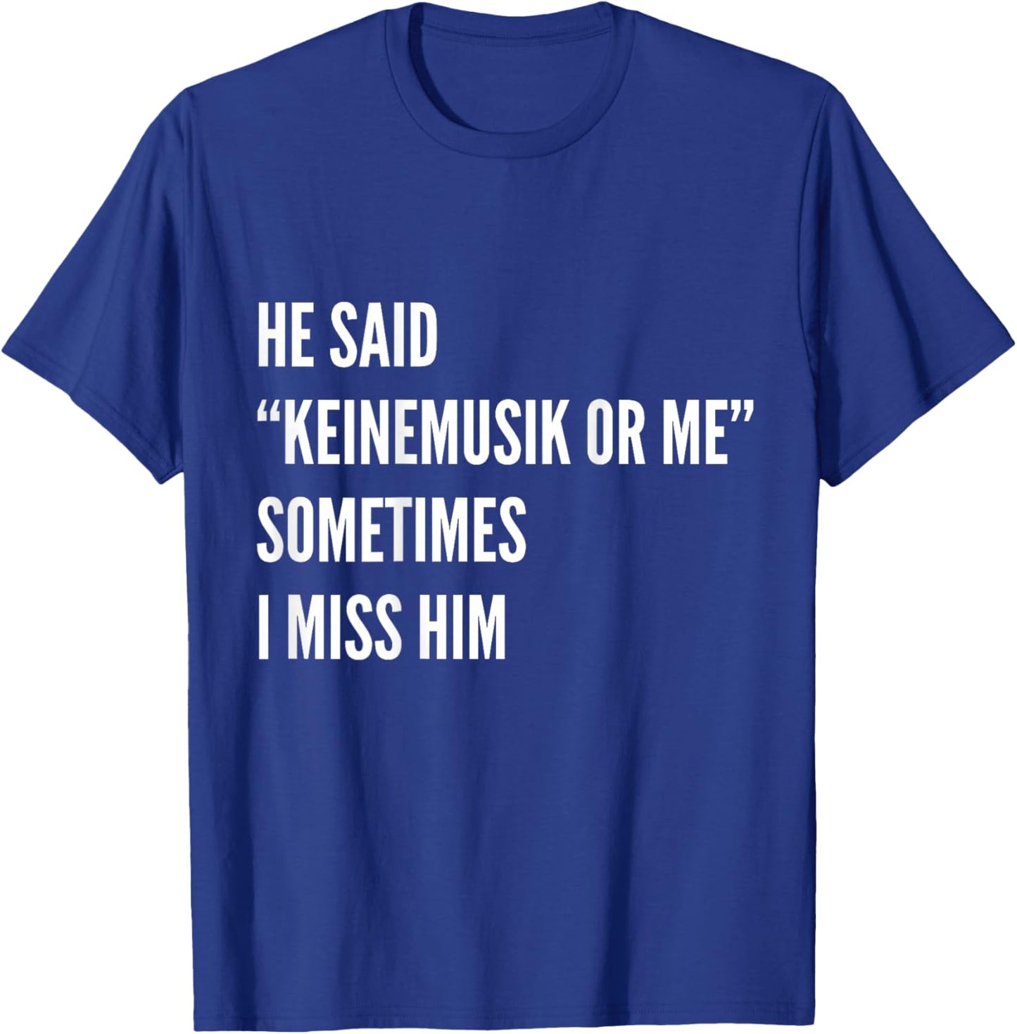 He said Keinemusik or me Sometimes I miss him T-Shirt - T-Shirt | Royal