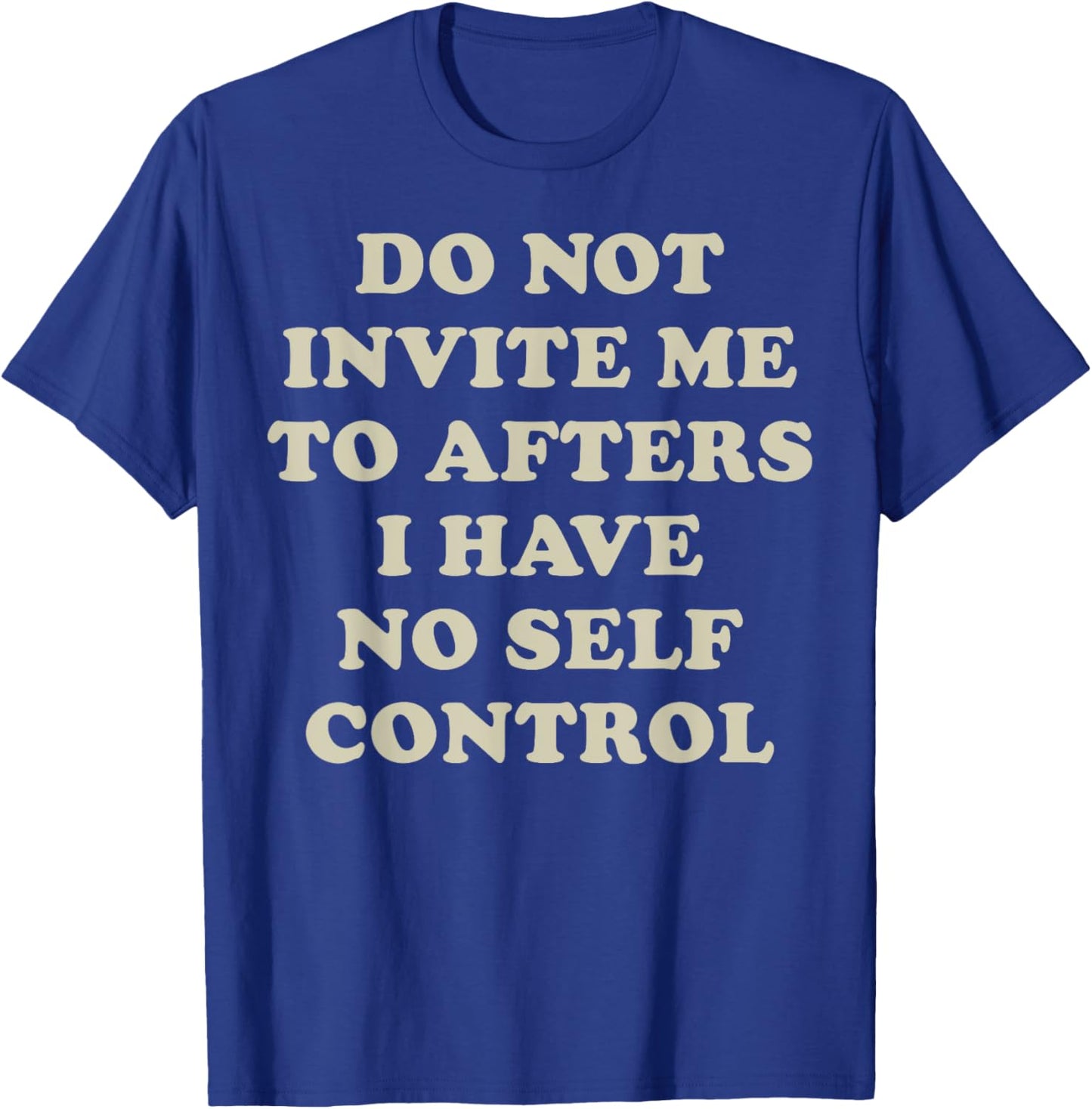 Do Not Invite Me To Afters I Have No Self Control T-Shirt - T-Shirt | Royal