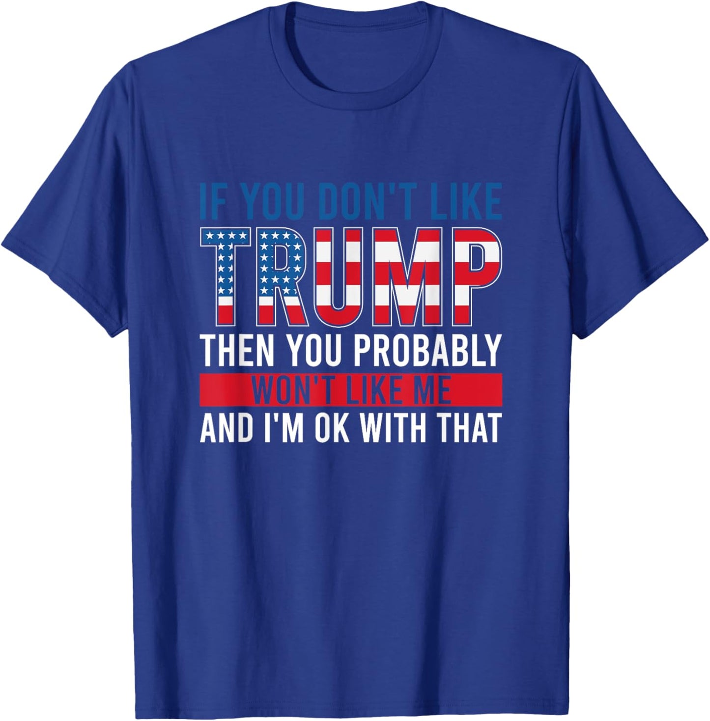 If You Don't Like Trump Then You Probably Won't Like Me T-Shirt - T-Shirt | Royal