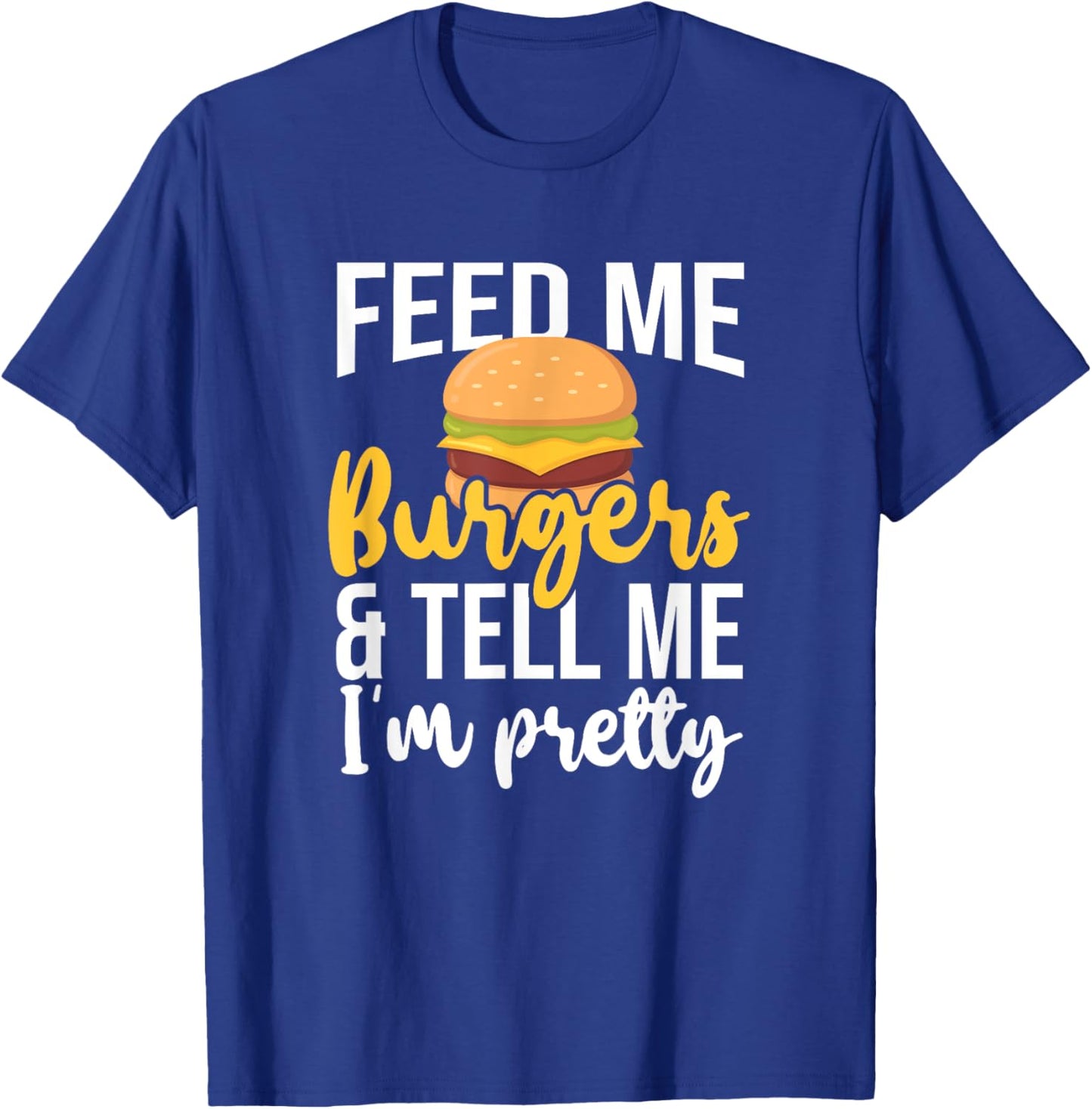 Feed Me Burgers And Tell Me I'm Pretty, Fast Food Lover T-Shirt - T-Shirt | Royal