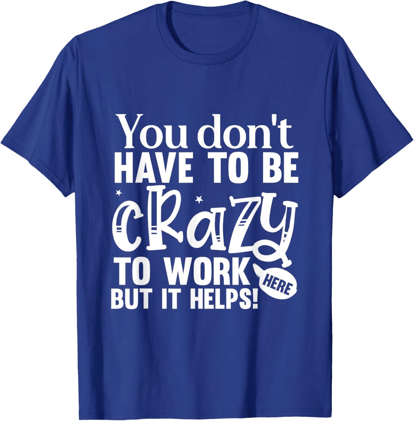 You Don't Have to Be Crazy to Work Here Fun Quote T-Shirt - T-Shirt | Royal