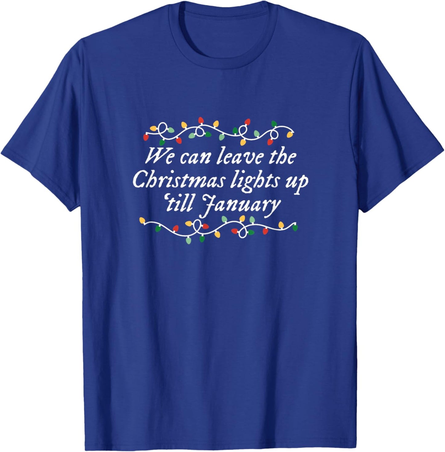 We Can Leave The Christmas Lights Up 'till January T-Shirt - T-Shirt | Royal