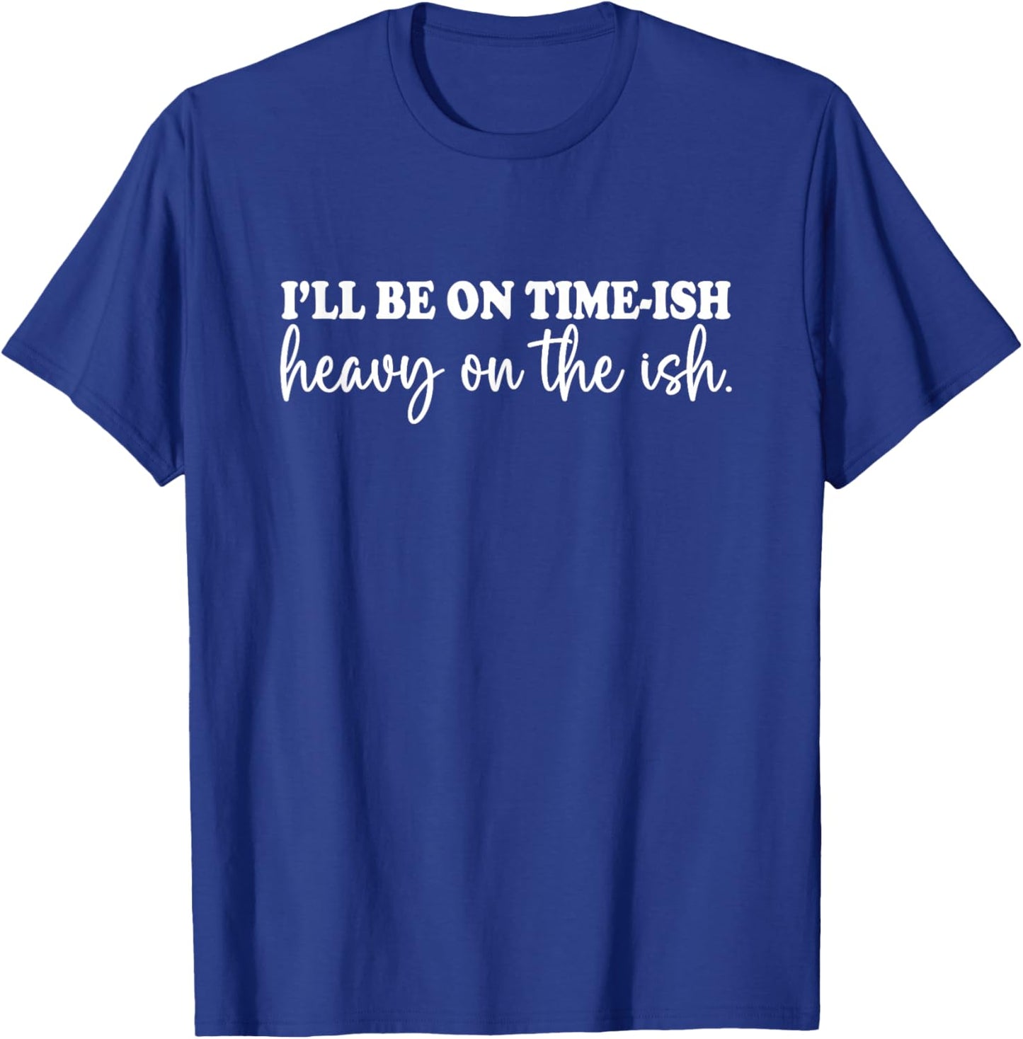 I'll Be On Time-ish Heavy On The Ish Shirt Funny Saying T-Shirt - T-Shirt | Royal