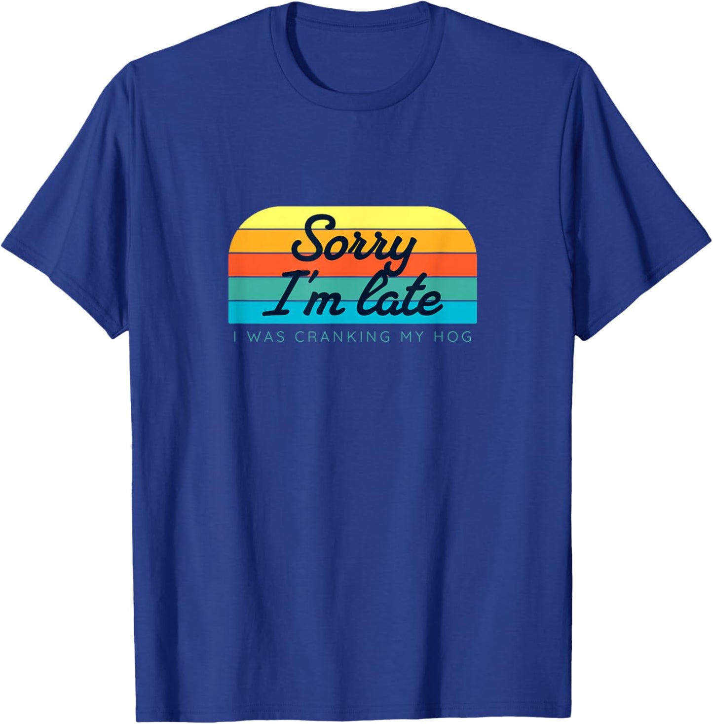 Sorry I'm late, I was cranking my hog T-Shirt - T-Shirt | Royal