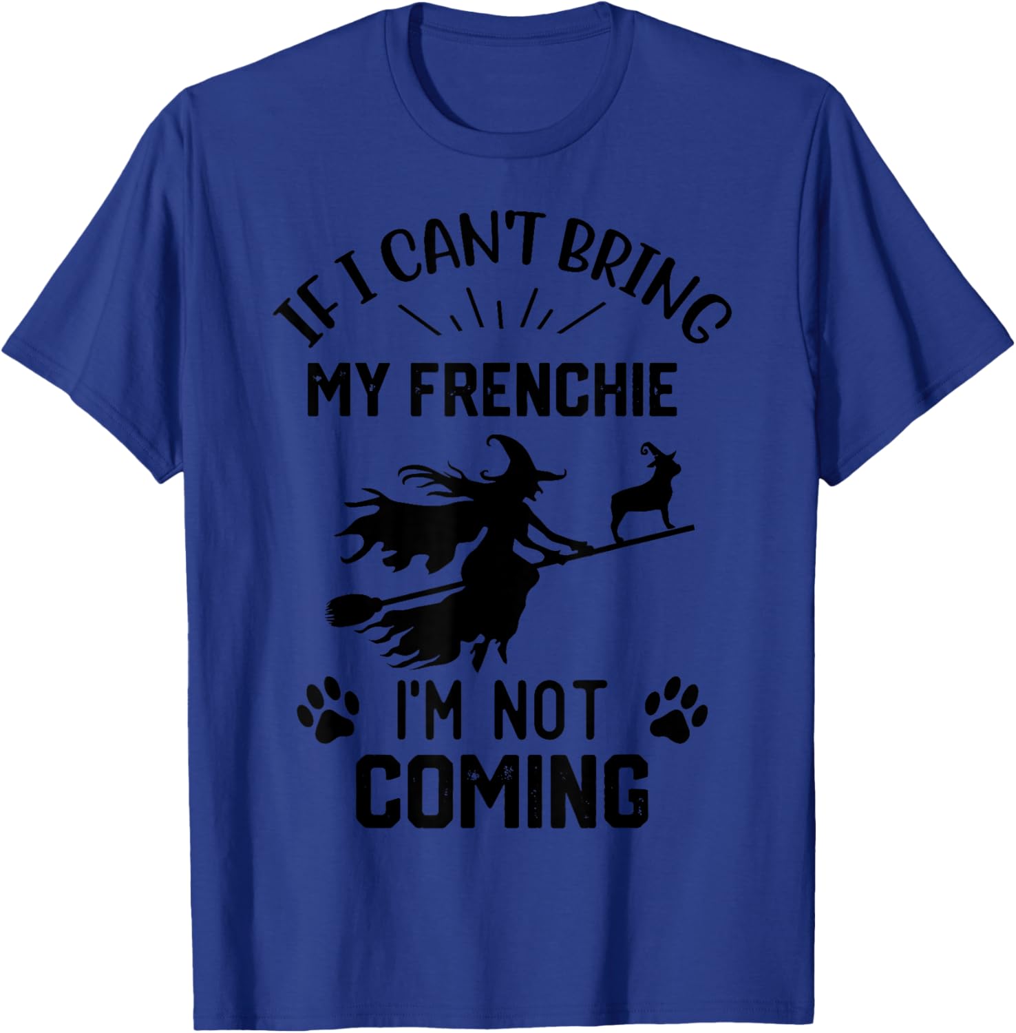 If I Can't Bring My Frenchie I'm Not Coming halloween witch T-Shirt - T-Shirt | Royal