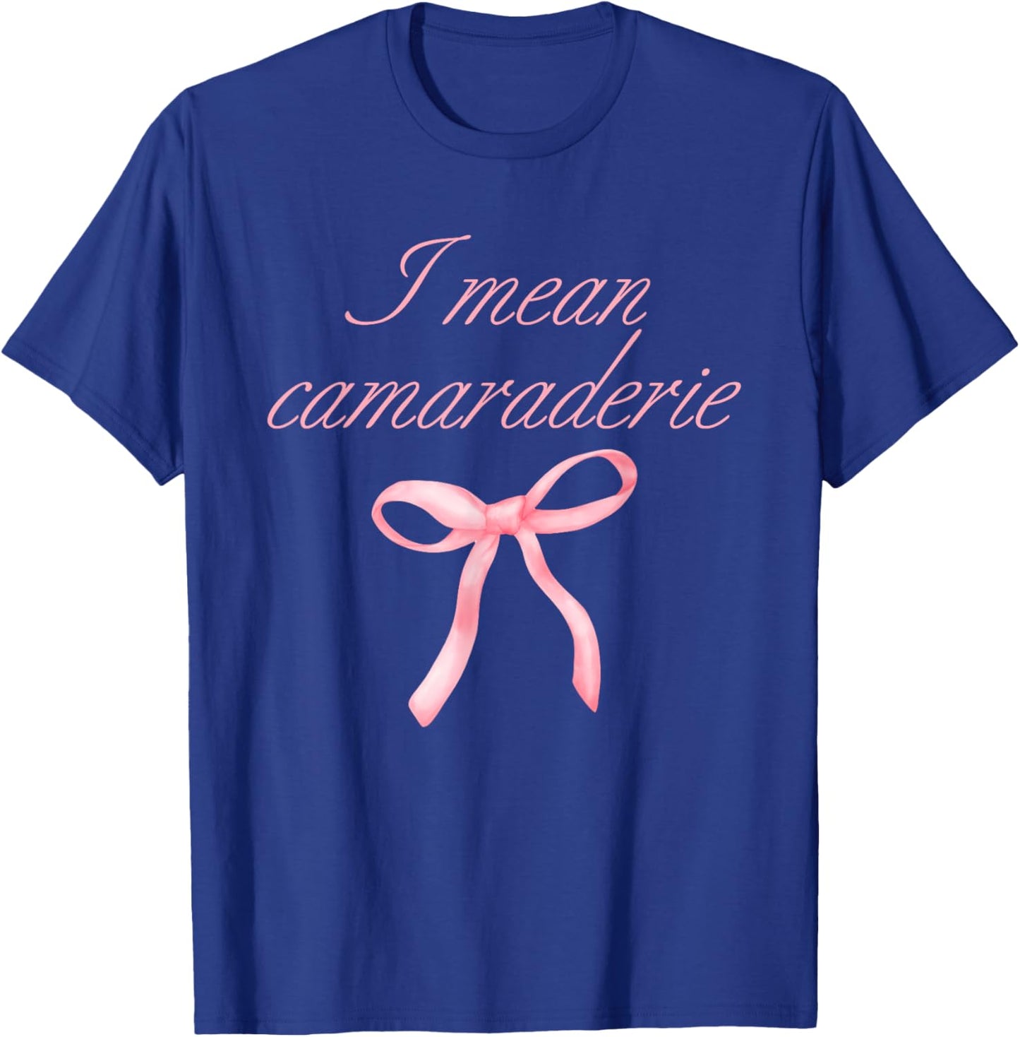 I Mean Camaraderie Funny Quote T-Shirt - T-Shirt | Royal