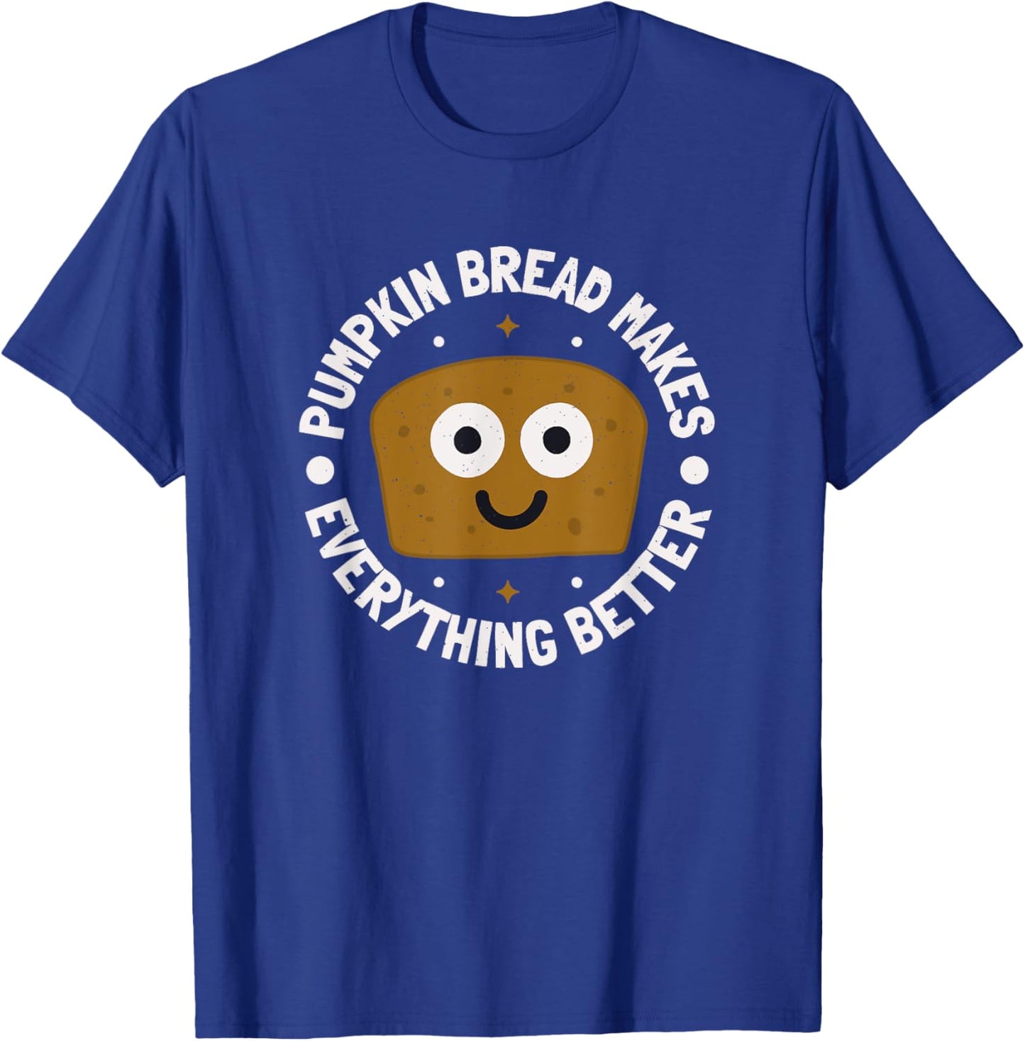 Pumpkin Bread Makes Everything Better - Pumpkin Bread T-Shirt - T-Shirt | Royal
