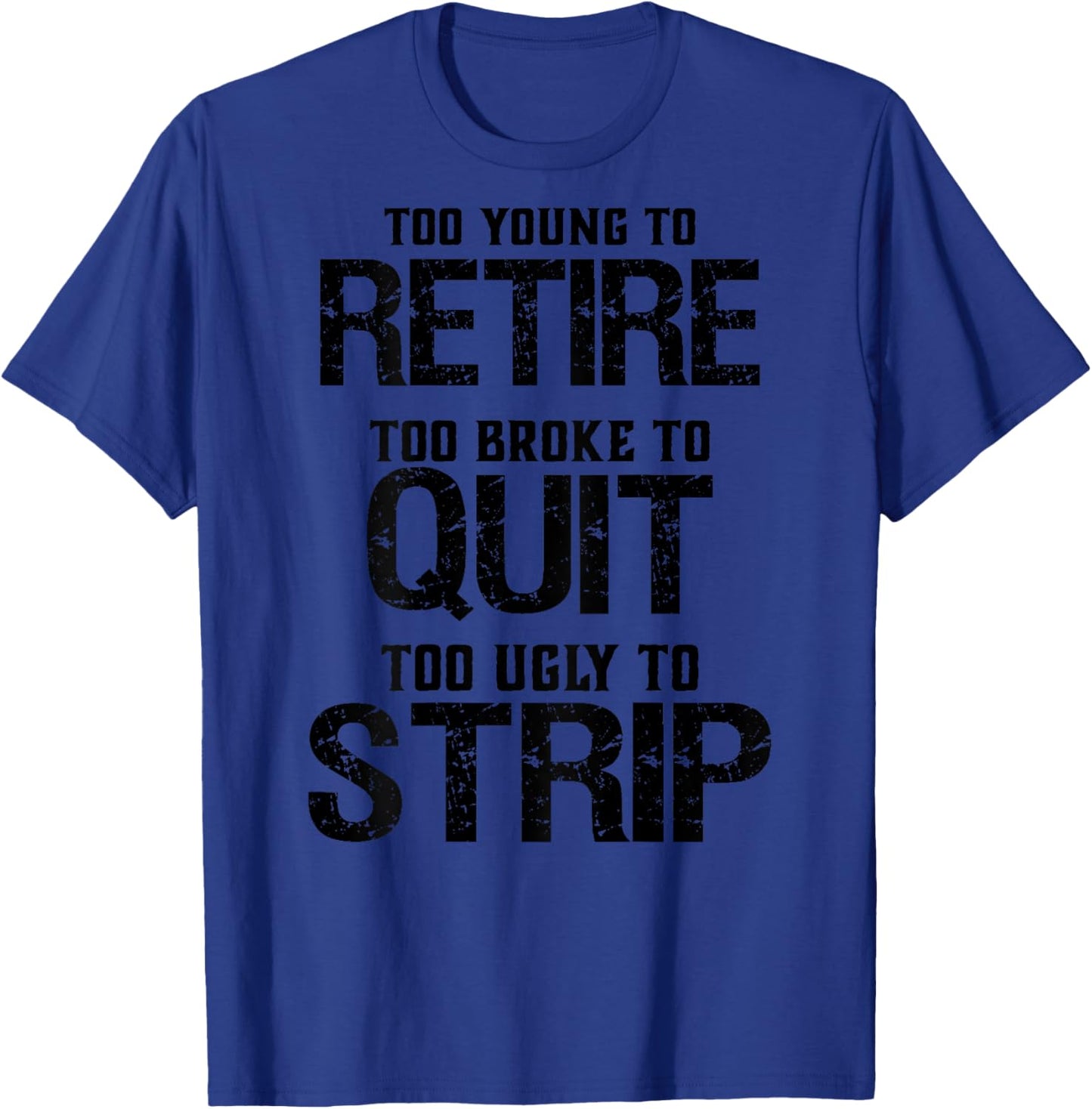 Too Young To Retire Too Brook To Quit Too Ugly To Strip T-Shirt - T-Shirt | Royal
