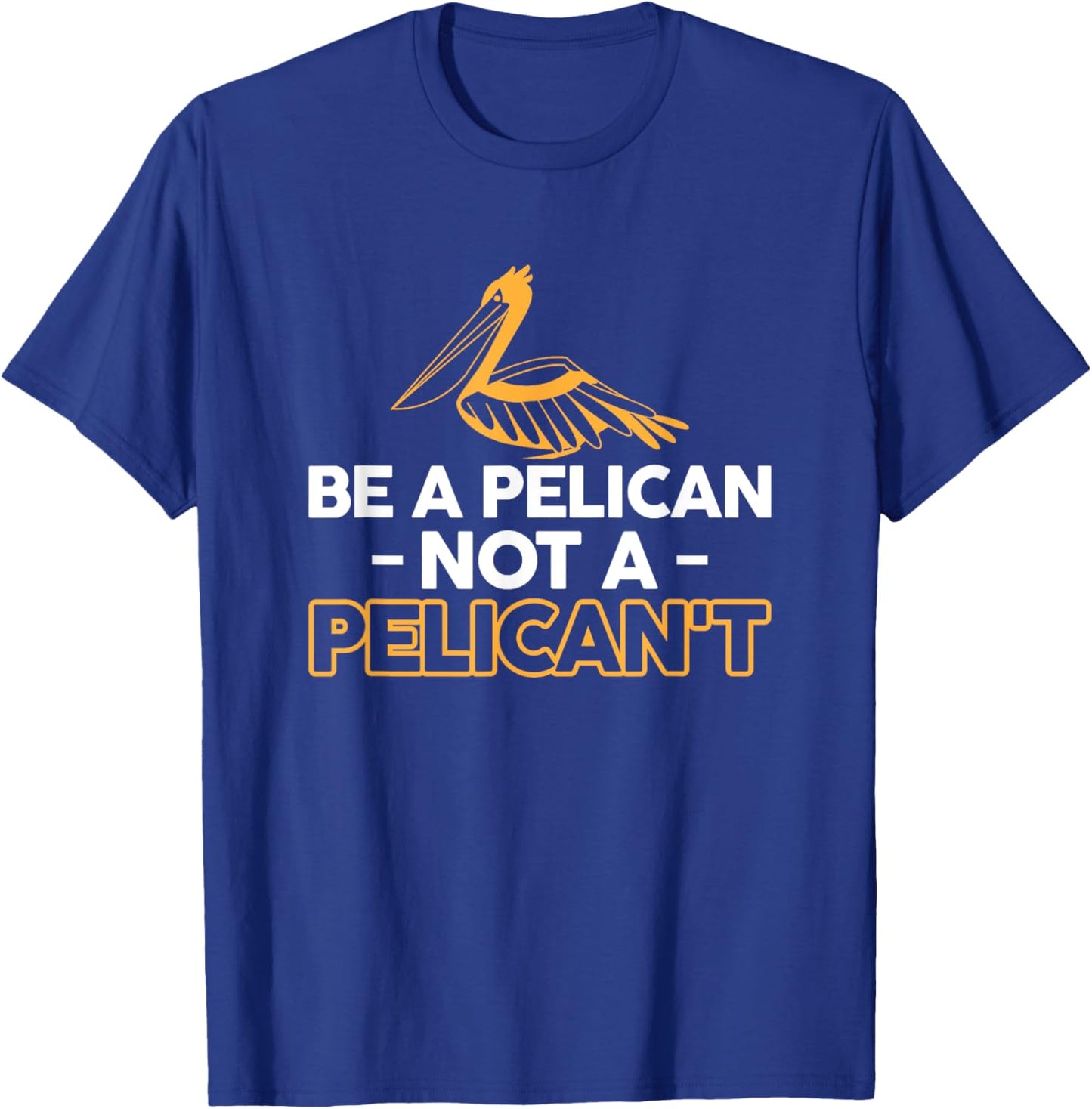 Be A Pelican Not A Pelicant T-Shirt - T-Shirt | Royal