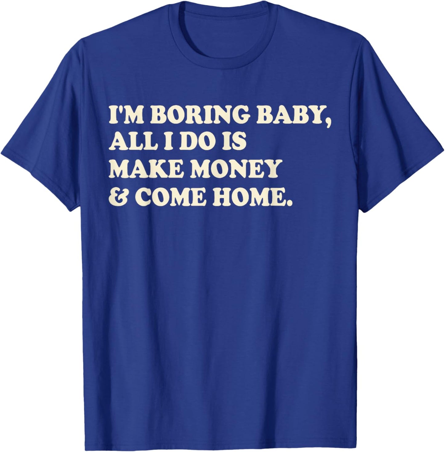 I'm Boring Baby All I Do Is Make Money And Come Home T-Shirt - T-Shirt | Royal