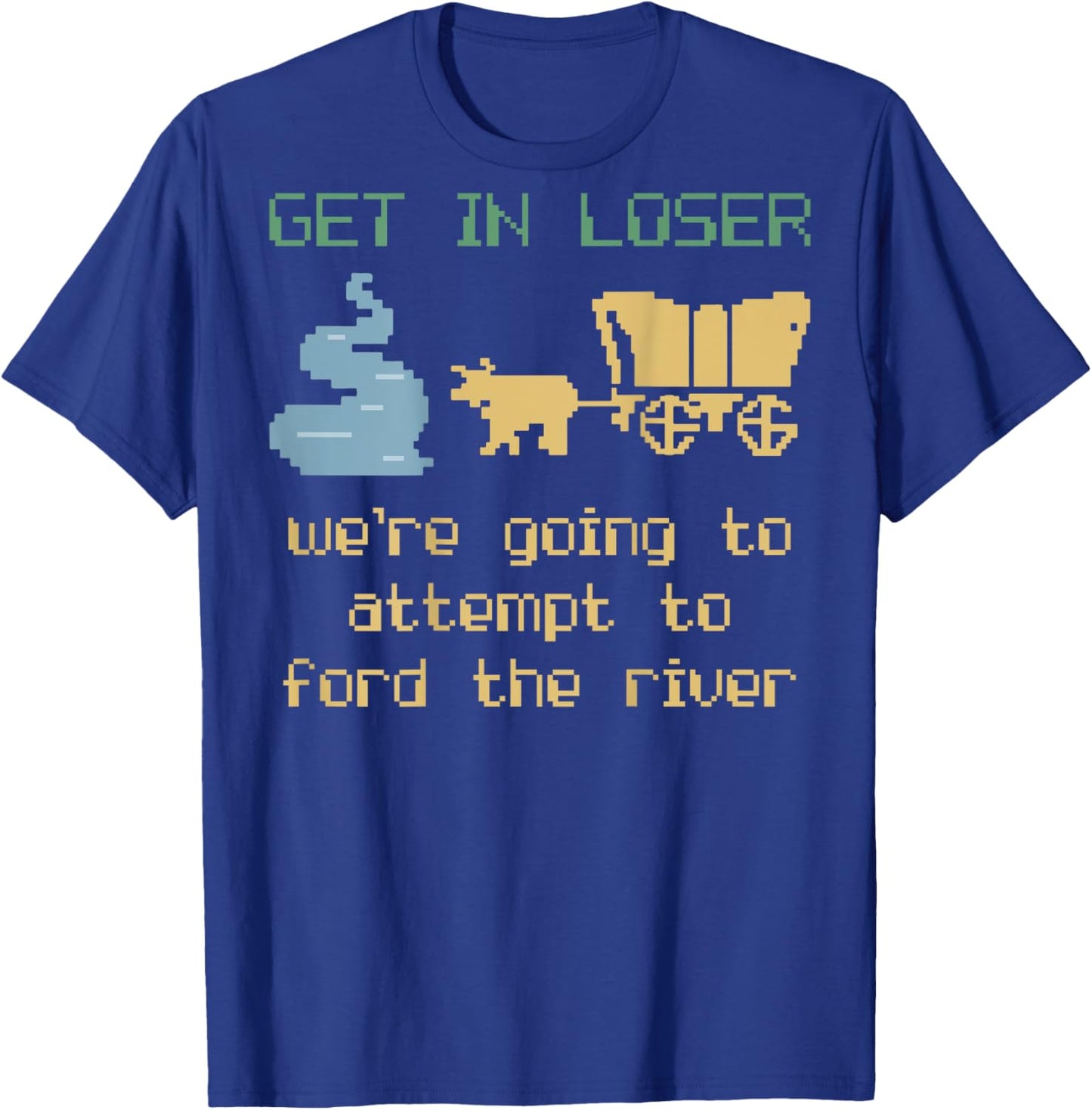 Get In Loser We're Going To Attempt To Ford The River Gamer T-Shirt - T-Shirt | Royal