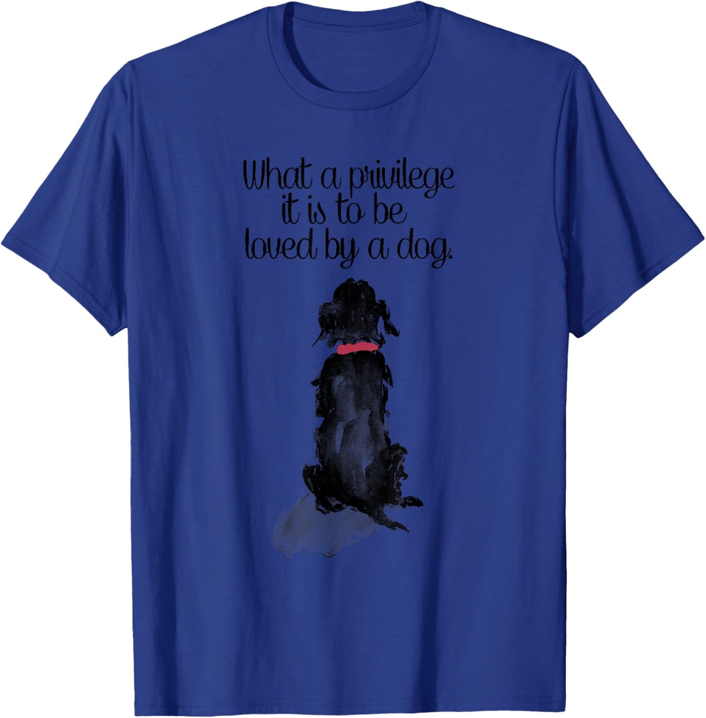 What a Privilege it is to Be Loved by a Dog T-Shirt - T-Shirt | Royal