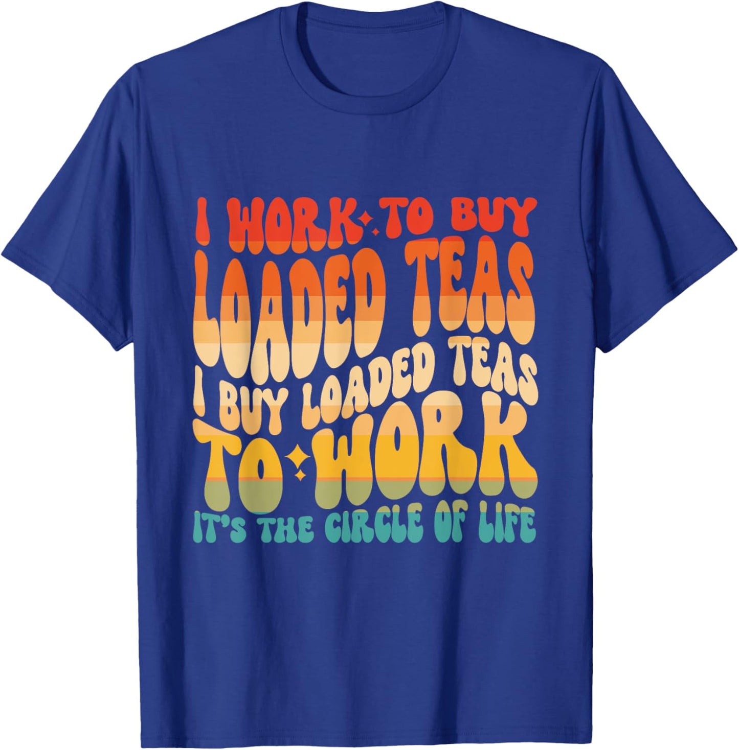 Loaded Teas I Buy Loaded Teas To Work Its The Circle Of Life T-Shirt - T-Shirt | Royal