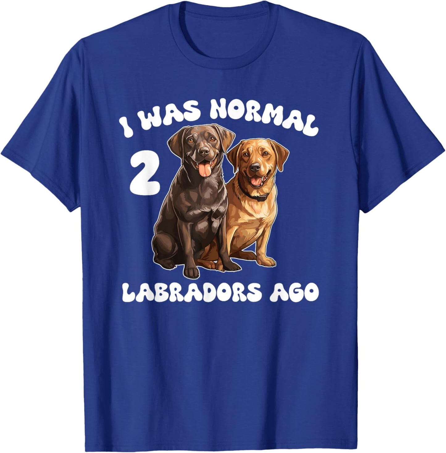 Labrador Retriever I Was Normal 2 Labradors Ago T-Shirt - T-Shirt | Royal