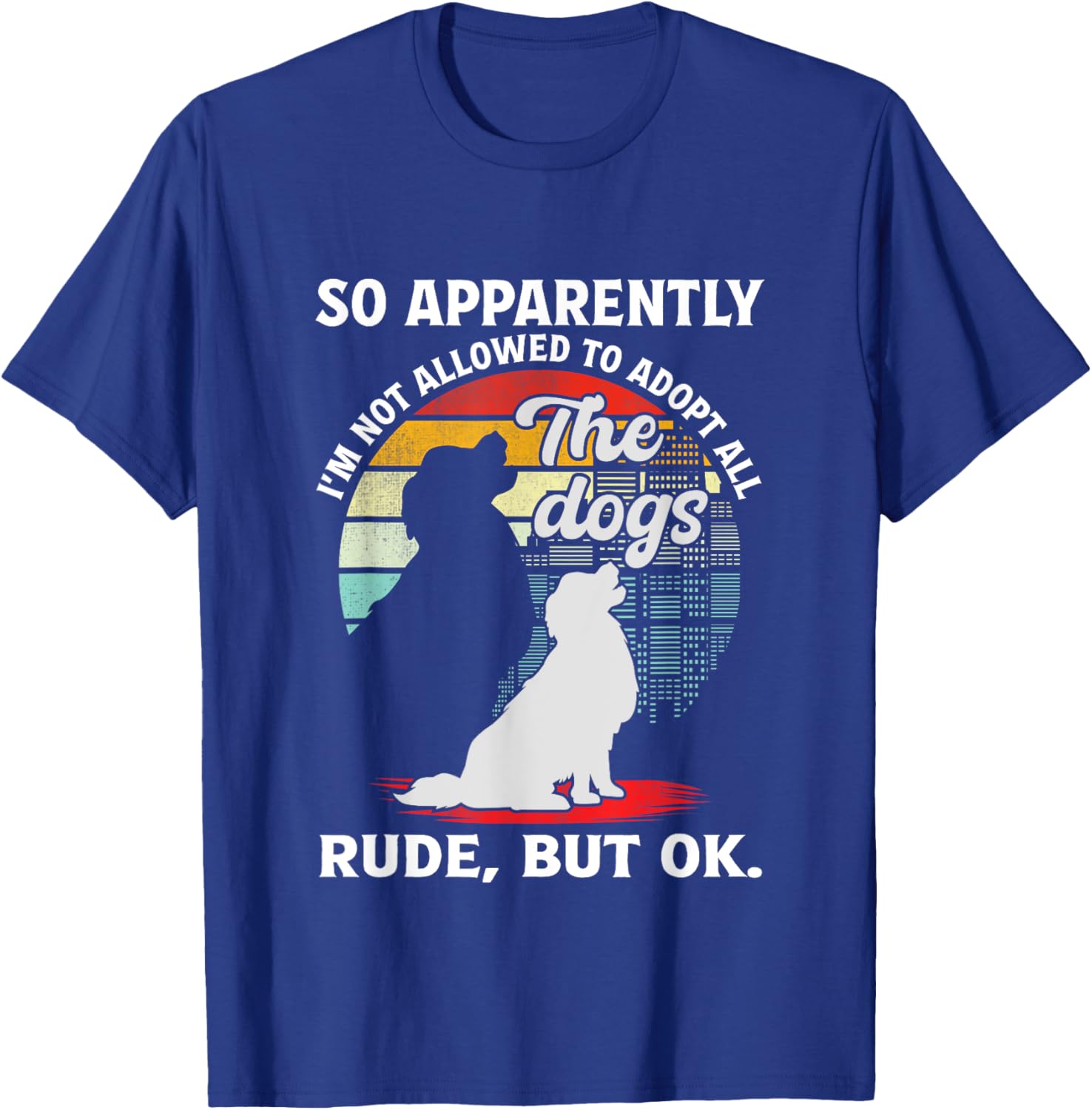 Funny So Apparently I'm Not Allowed To Adopt All The Dogs T-Shirt - T-Shirt | Royal