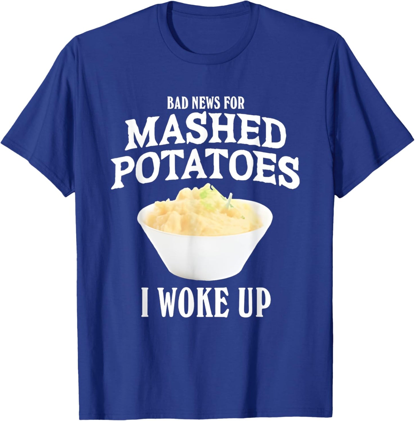 Bad News for Mashed Potatoes I Woke Up T-Shirt - T-Shirt | Royal