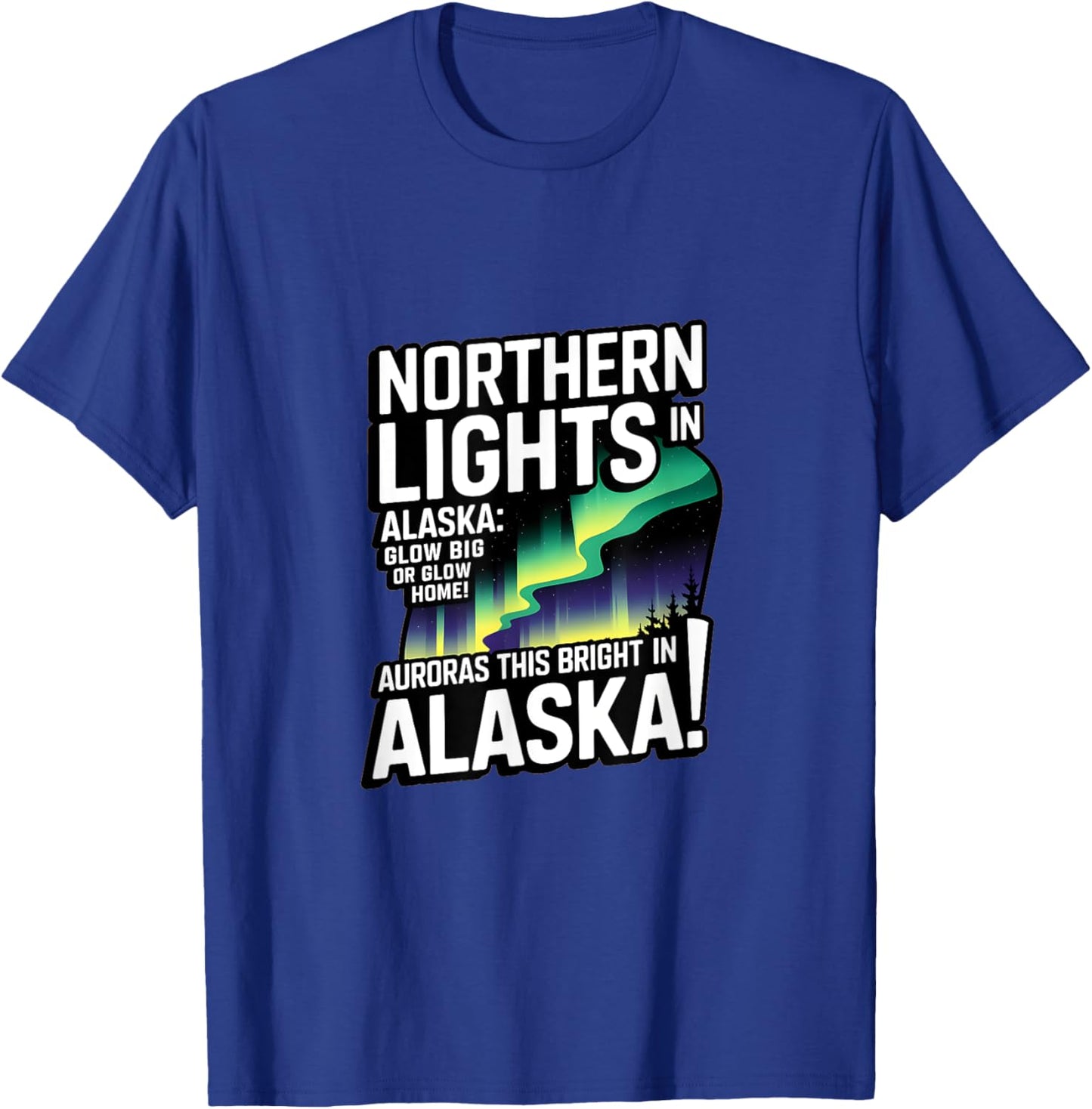 Glow Big Glow Home! Auroras this bright? Only in Alaska T-Shirt - T-Shirt | Royal