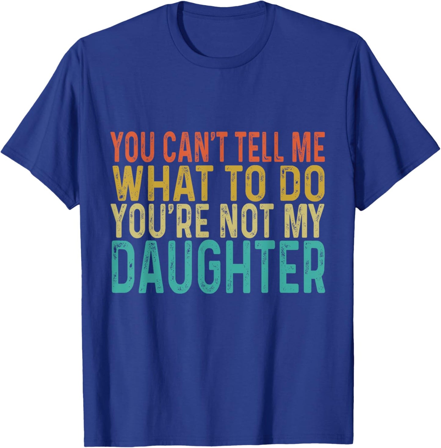 You Cant Tell Me What To Do You're Not My Daughter T-Shirt - T-Shirt | Royal