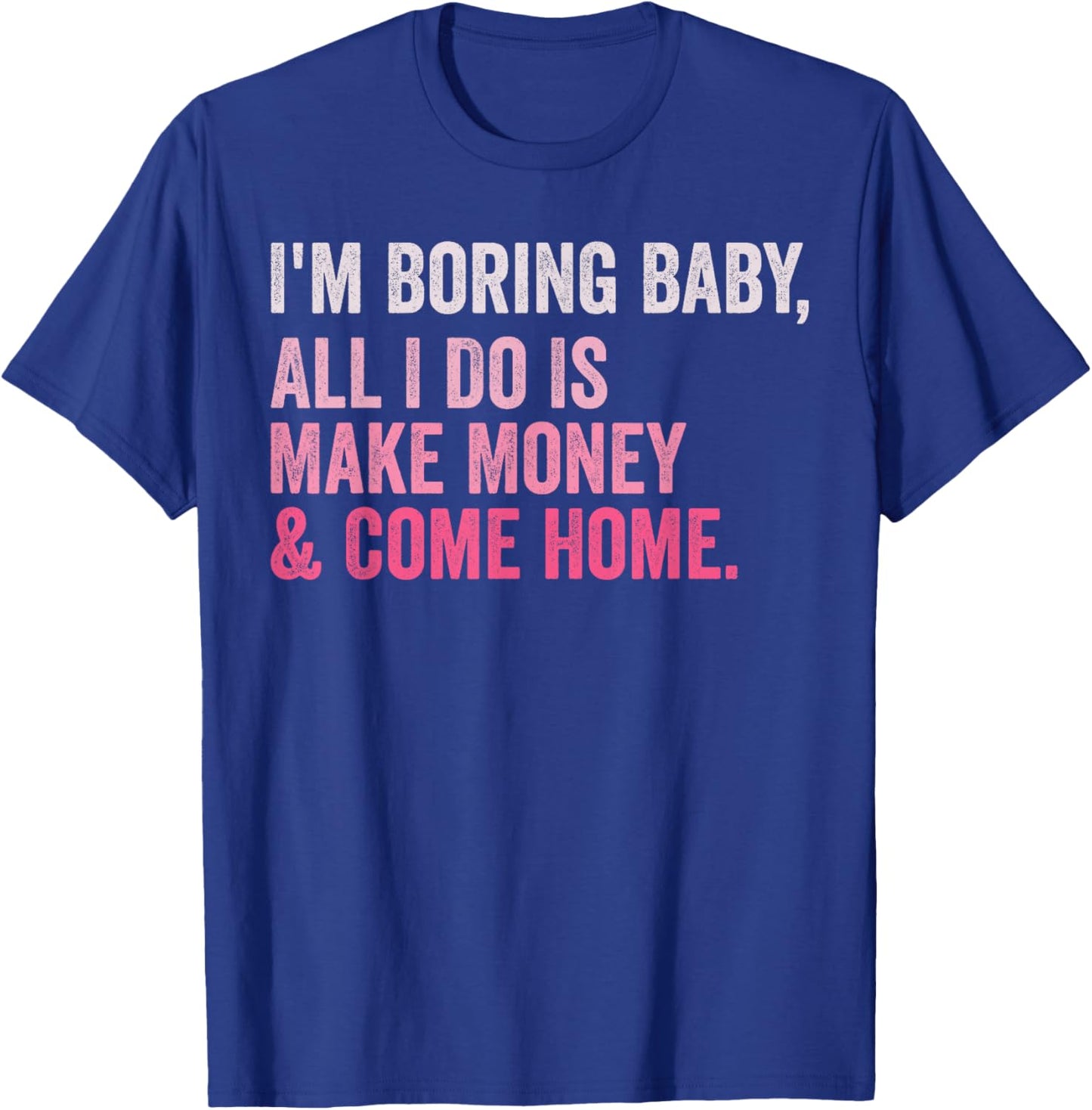 Retro I'm Boring Baby All I Do Is Make Money And Come Home T-Shirt - T-Shirt | Royal