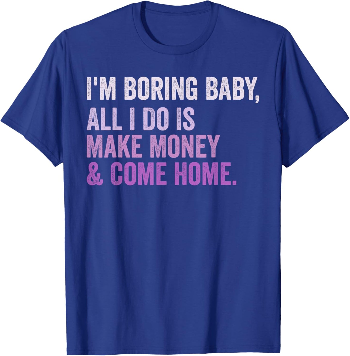 Retro I'm Boring Baby All I Do Is Make Money And Come Home T-Shirt - T-Shirt | Royal