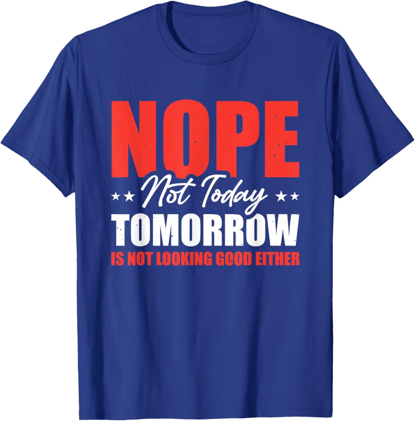 Nope Not Today Tomorrow Is Not Looking Good Either T-Shirt - T-Shirt | Royal