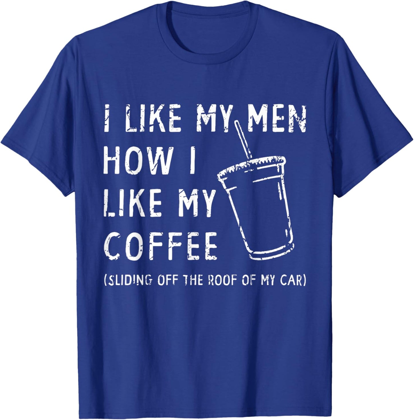 I Like My Men How I Like My Coffee Sliding Off The Roof Car T-Shirt - T-Shirt | Royal