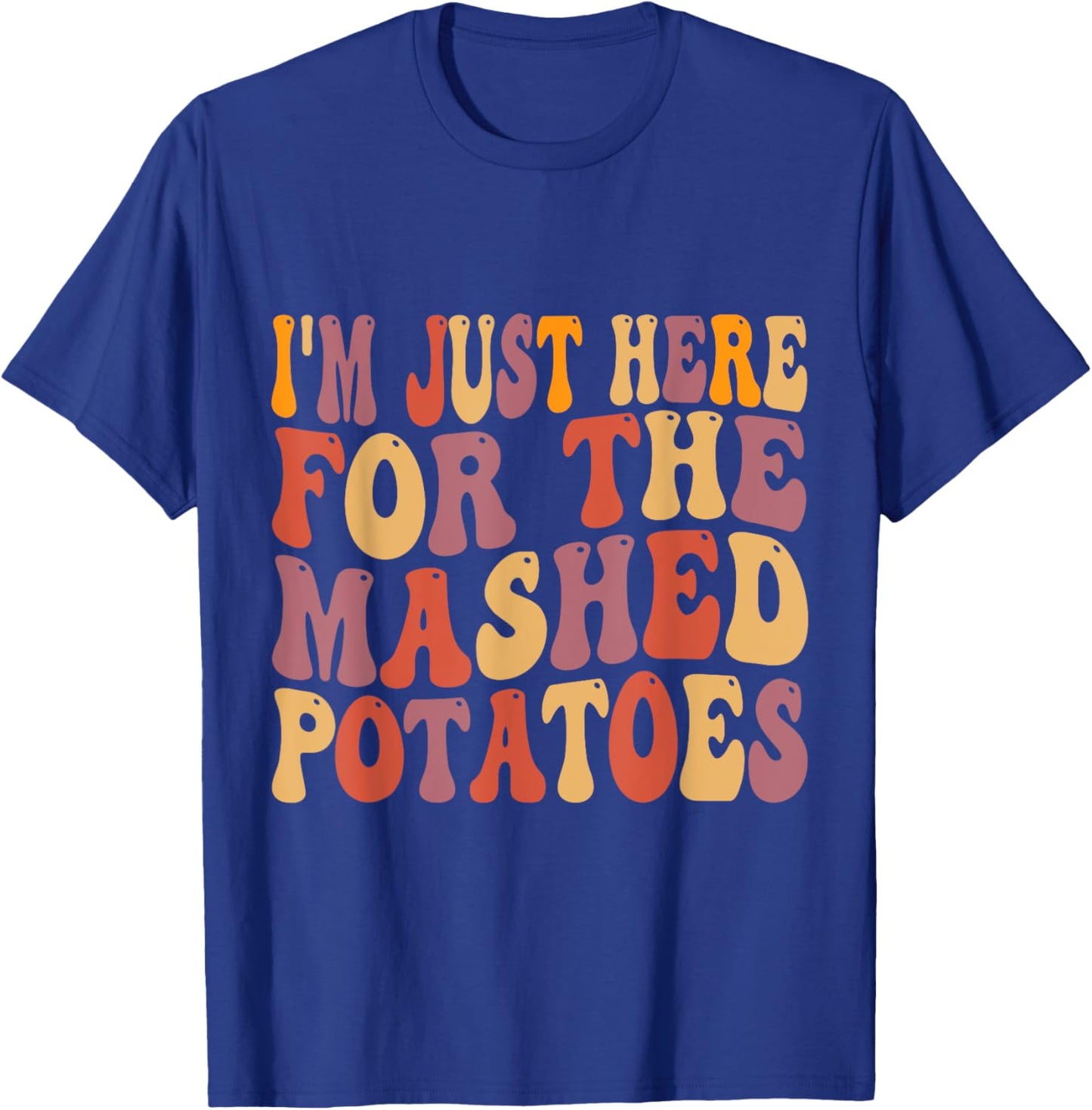 Im Just Here For The Mashed Potatoes Funny Thanksgiving T-Shirt - T-Shirt | Royal