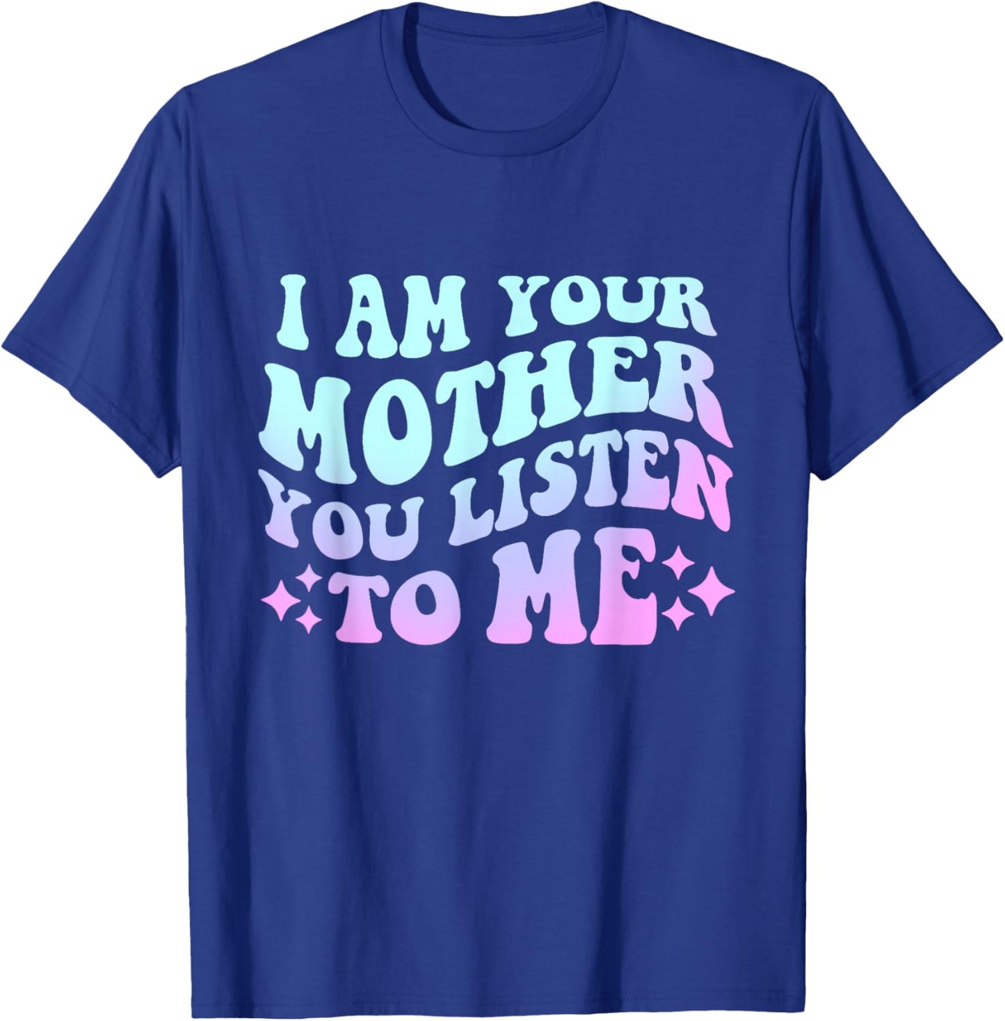 Groovy I Am Your Mother You Listen To Me Funny Mother's Day T-Shirt - T-Shirt | Royal