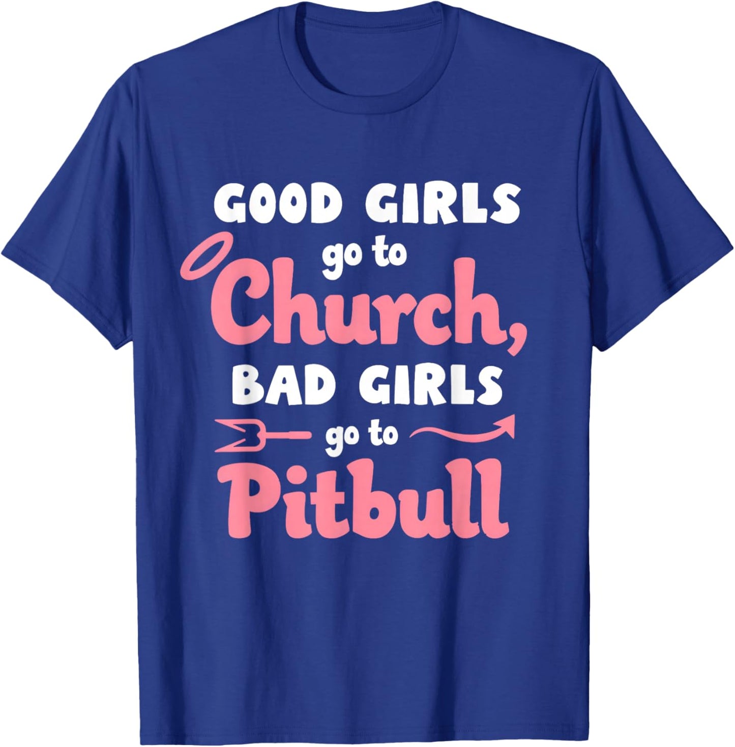 Good Girls Go To Church Bad Girls Go To Pitbull T-Shirt - T-Shirt | Royal