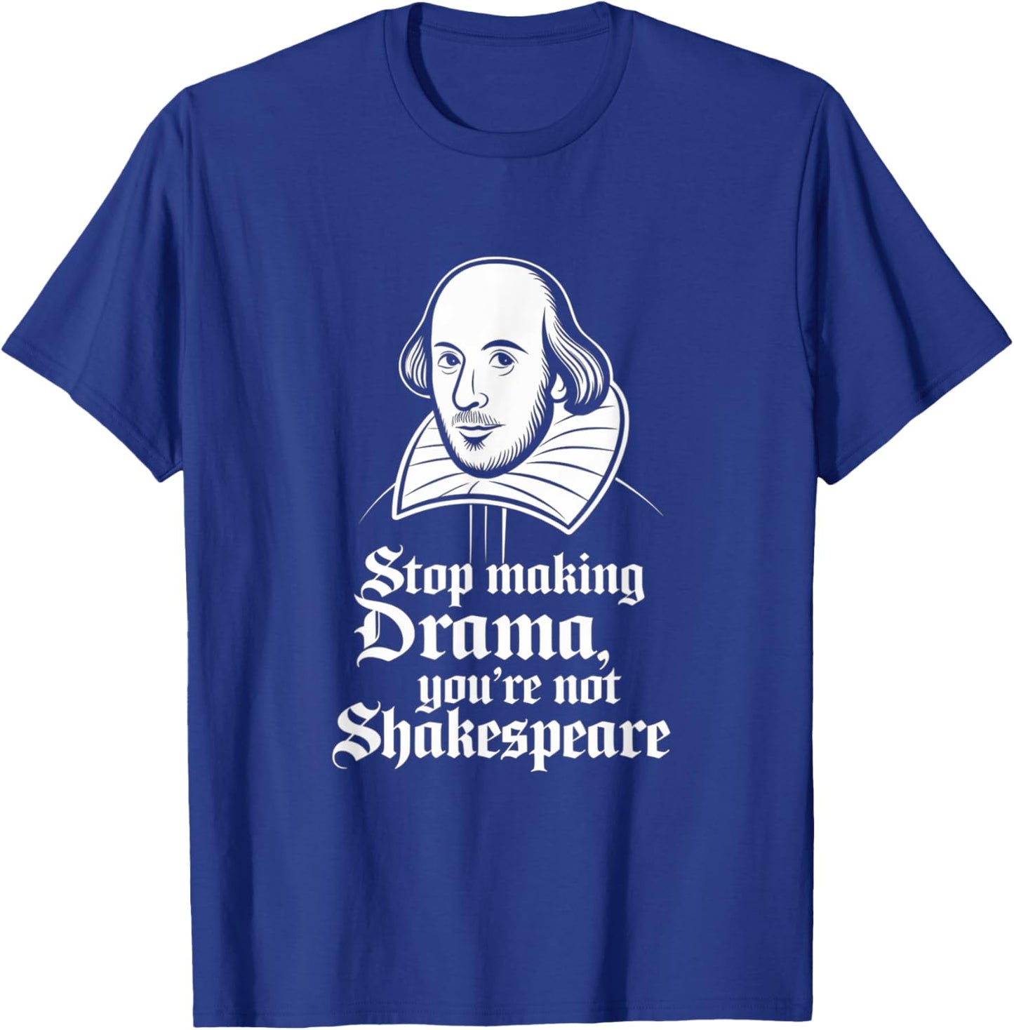 Stop Making Drama You're Not Shakespeare T-Shirt - T-Shirt | Royal