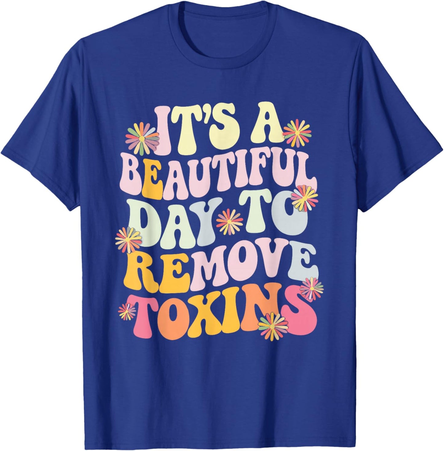 It's A Beautiful Day To Remove Toxins T-Shirt - T-Shirt | Royal