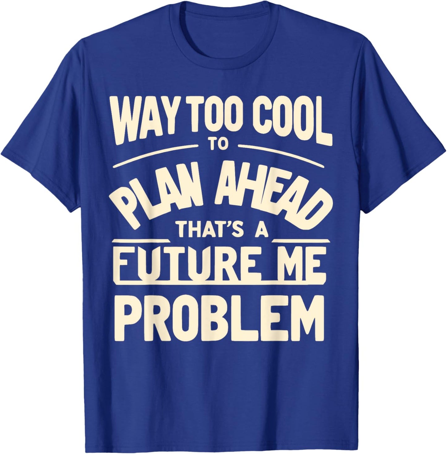 Way Too Cool to Plan Ahead, That’s a Future Me Problem T-Shirt - T-Shirt | Royal