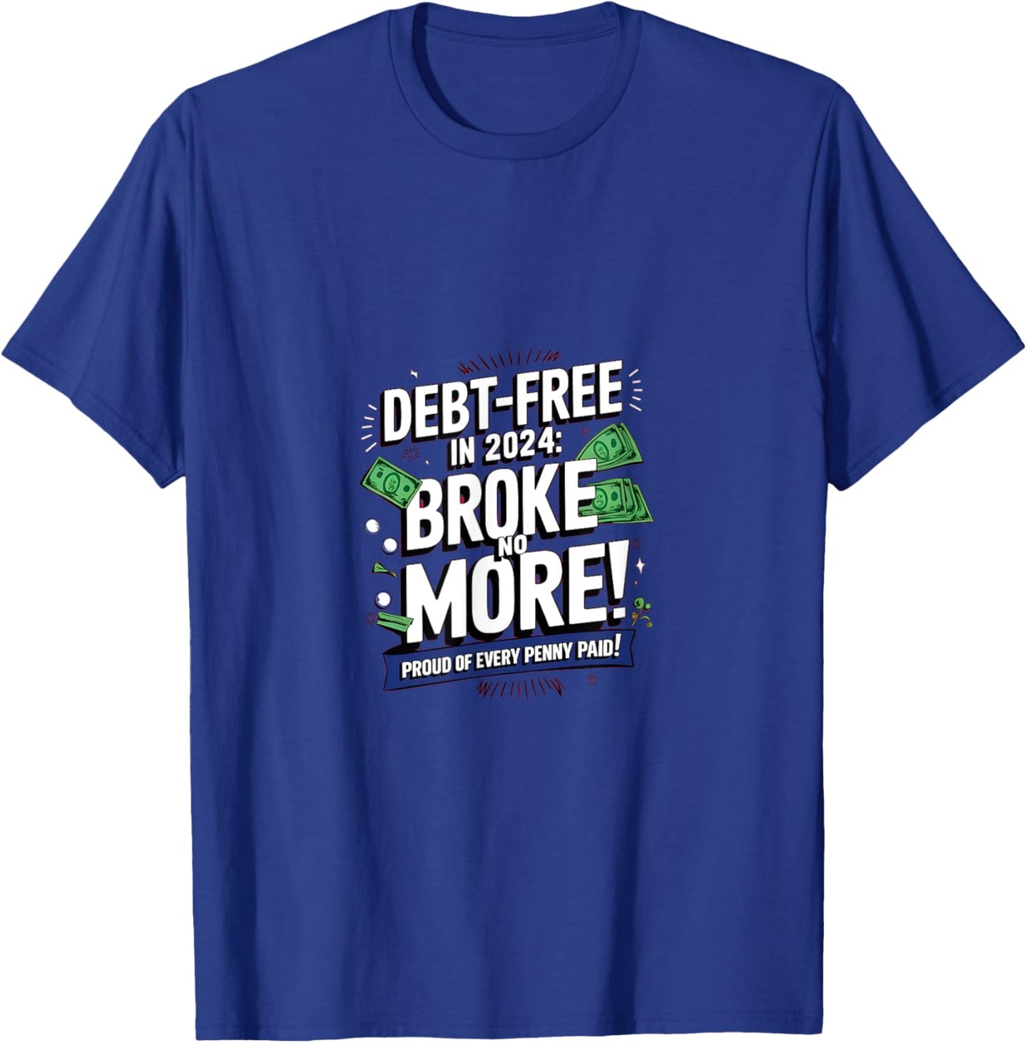 Debt-Free in 2024: Broke no More! Proud of every Penny paid T-Shirt - T-Shirt | Royal