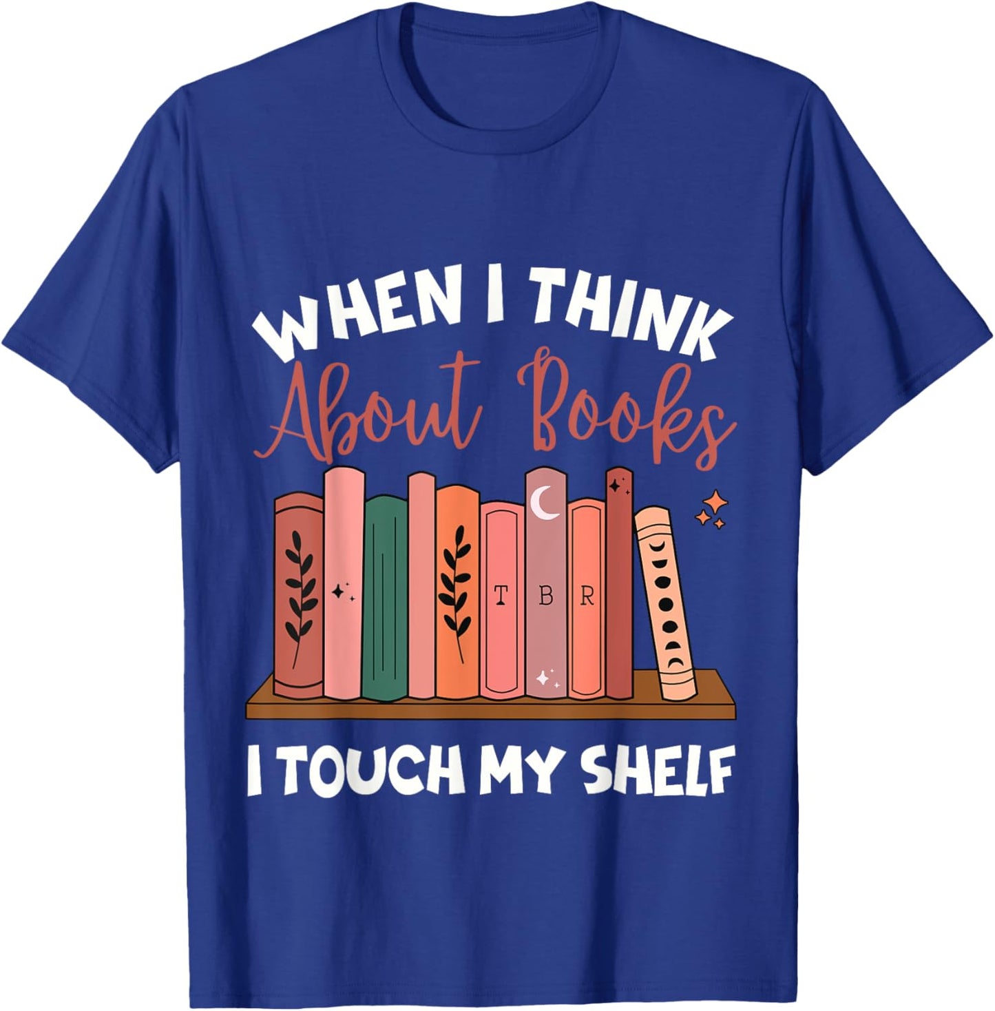 When I Think About Books I Touch My Shelf Bookworm Lovers T-Shirt - T-Shirt | Royal