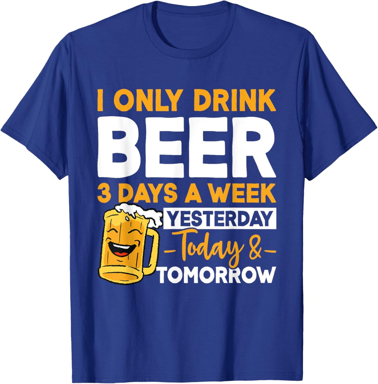 I Only Drink Beer 3 Days A Week Yesterday Today And Tomorrow T-Shirt - T-Shirt | Royal