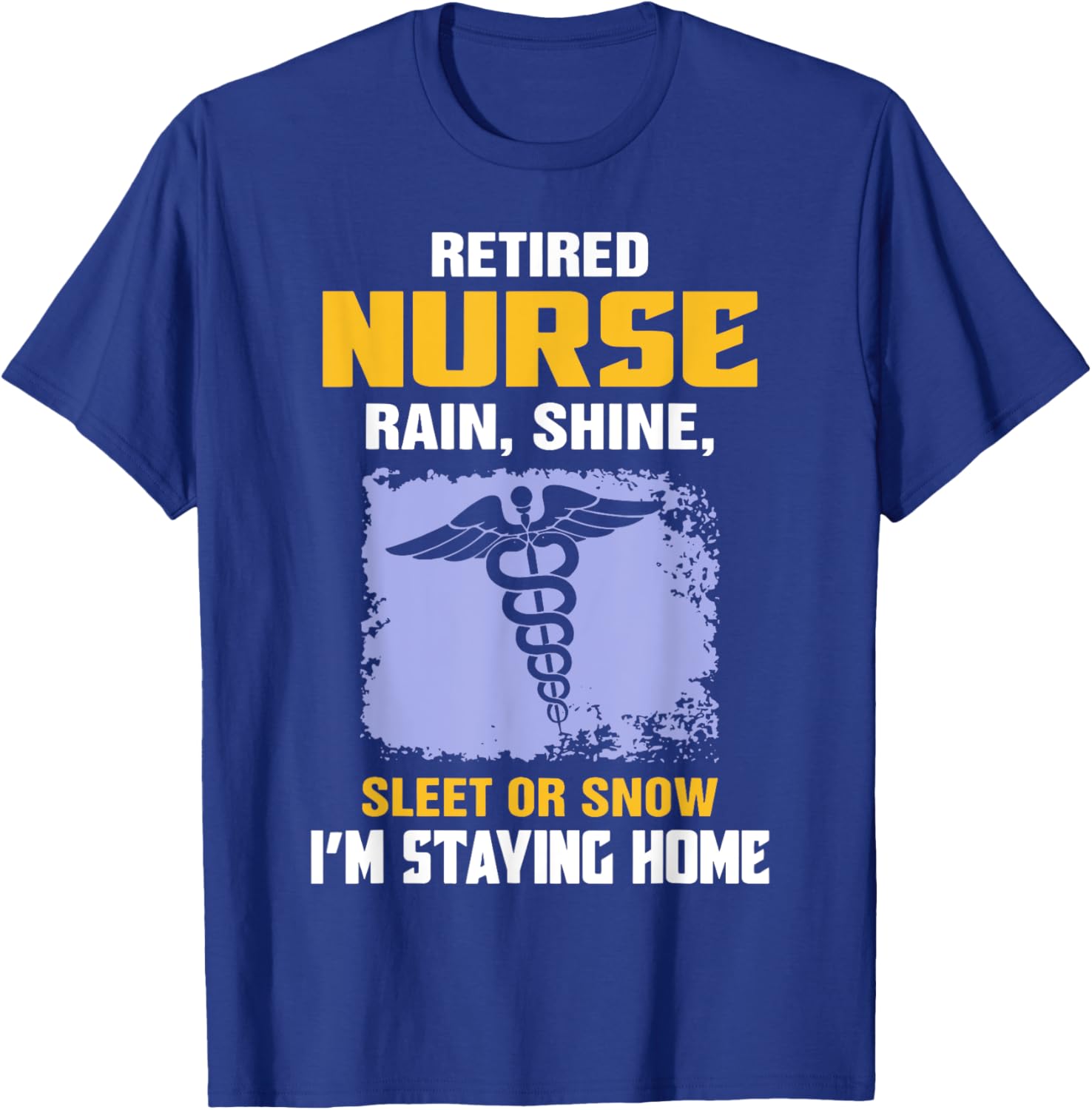 Retired Nurse Rain Shine Sleet Or Snow I'm Staying Home T-Shirt - T-Shirt | Royal