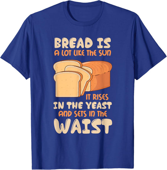Bread Is Like The Sun, Rises In The Yeast, Sets In The Waist T-Shirt - T-Shirt | Royal
