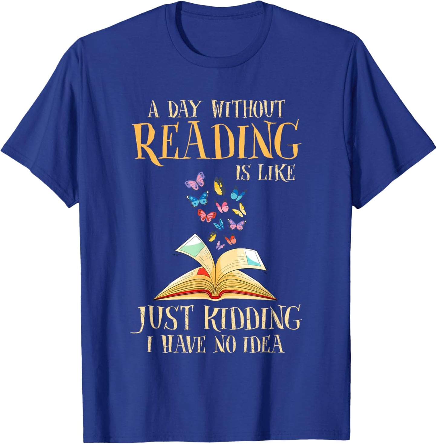 A Day Without Reading Is Like Just Kidding I Have No Idea T-Shirt - T-Shirt | Royal