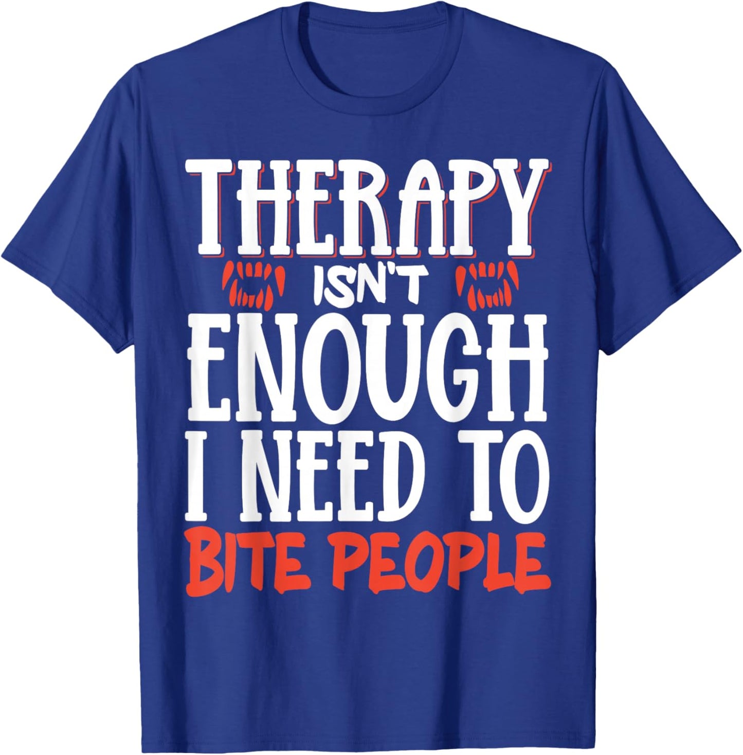 Therapy Isn't Enough I Need To Bite People T-Shirt - T-Shirt | Royal