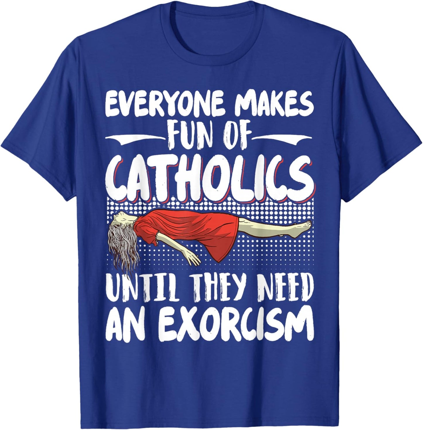 Everyone Makes Fun Of Catholics Until They Need An Exorcism T-Shirt - T-Shirt | Royal