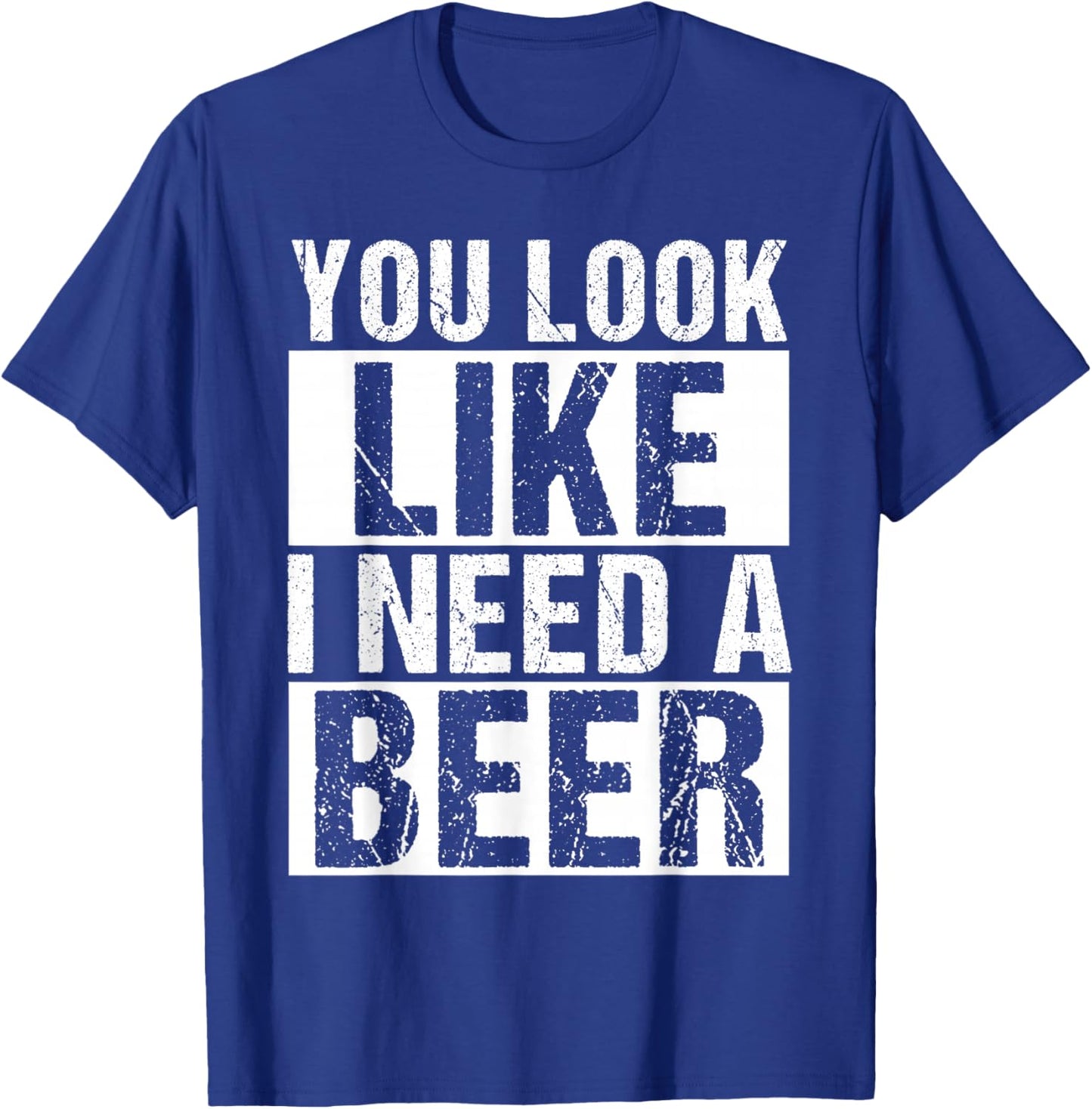 YOU LOOK LIKE I NEED A Beer Humor T-Shirt - T-Shirt | Royal