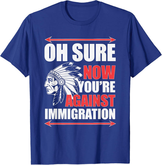 Oh Sure Now You're Against Immigration Native American -Adults T-Shirt - T-Shirt | Royal