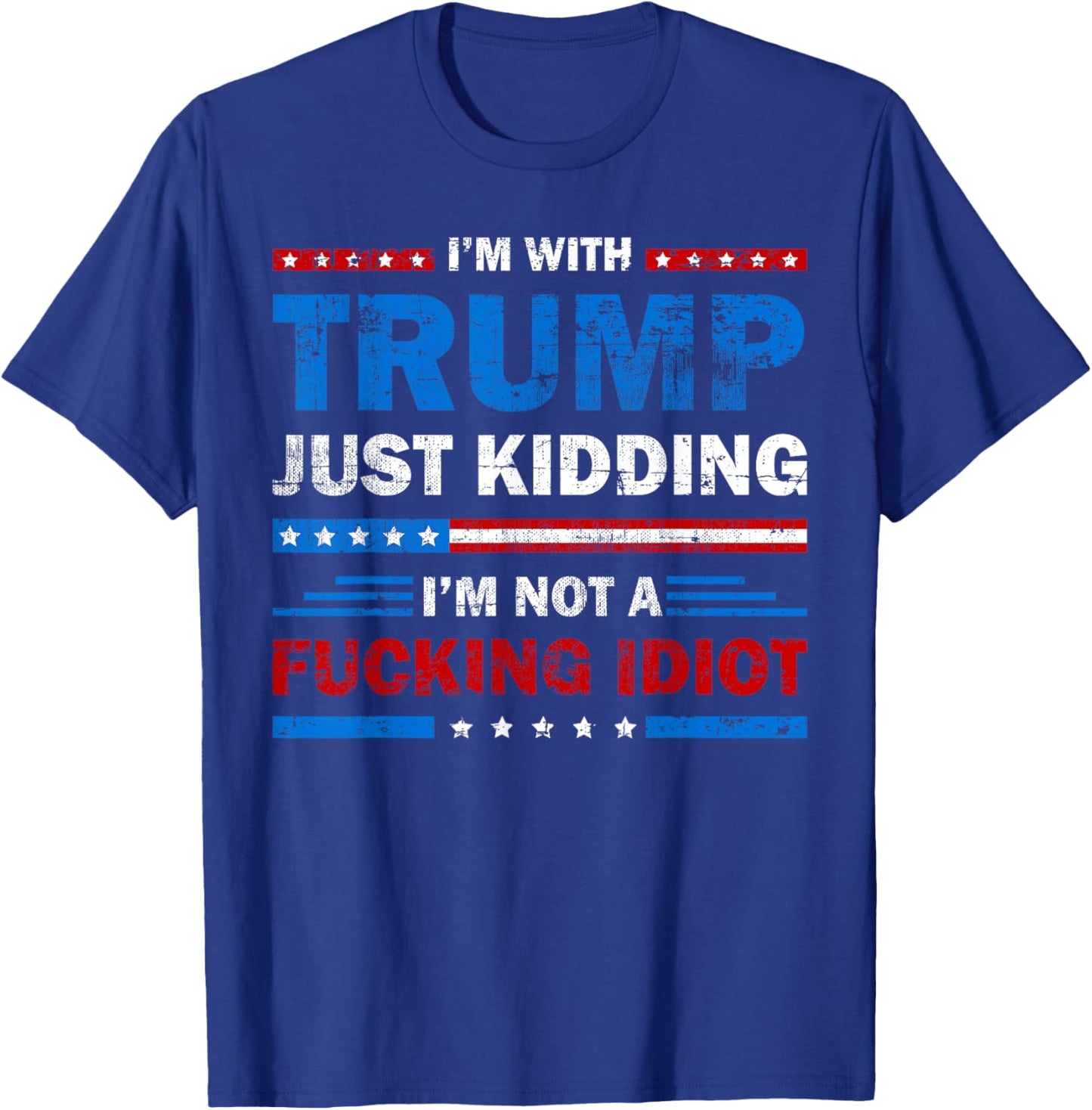 I'm with Trump Just Kidding I'm Not A Fucking Idiot Sarcasm T-Shirt - T-Shirt | Royal