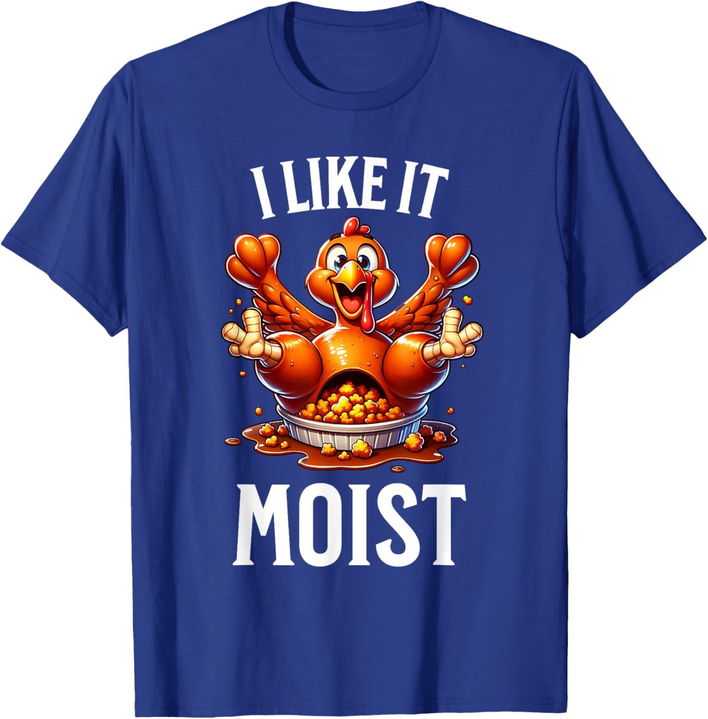 I Like it Moist Thanksgiving Dirty Funny Turkey Men Women T-Shirt - T-Shirt | Royal