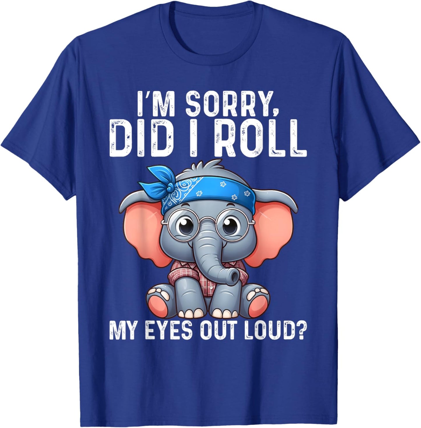 Elephant I'm Sorry Did I Roll My Eyes Out Loud T-Shirt - T-Shirt | Royal