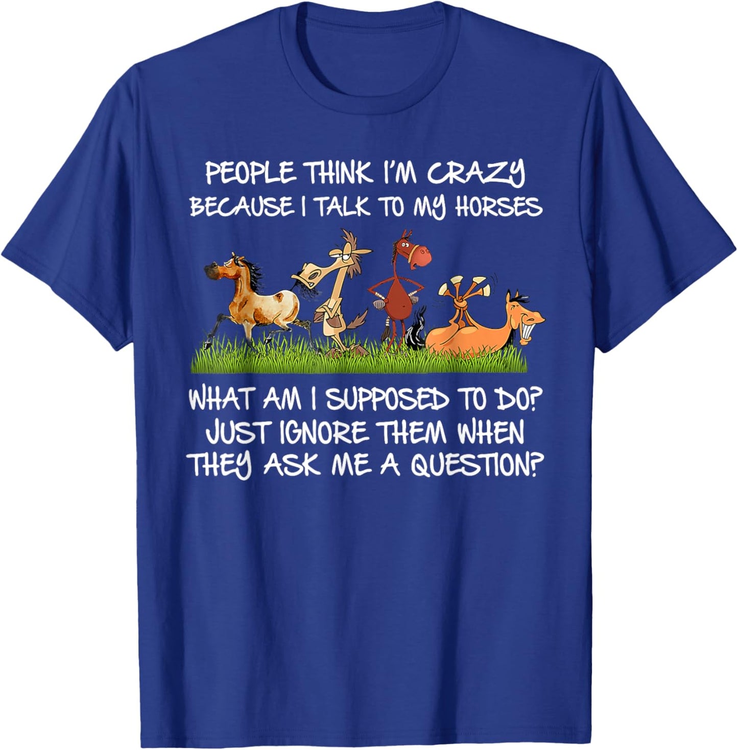 People Think I'm Crazy Because I Talk To My Horses T-Shirt - T-Shirt | Royal